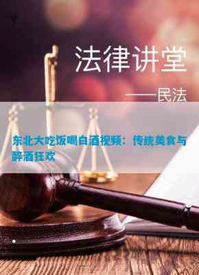 东北大吃饭喝白酒视频：传统美食与醉酒狂欢(图3)