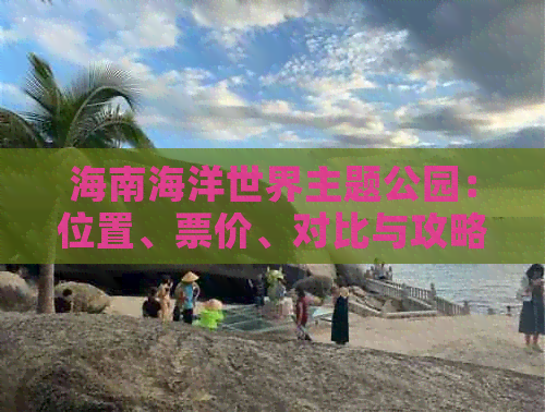 海南海洋世界主题公园：位置、票价、对比与攻略一览(图1)